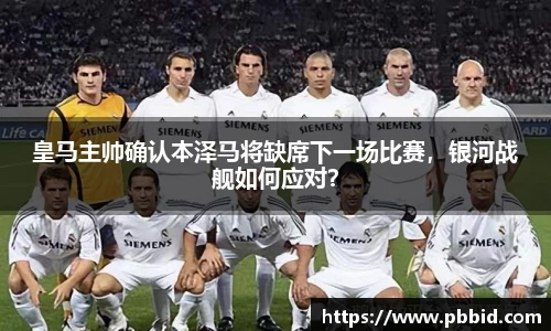 皇马主帅确认本泽马将缺席下一场比赛，银河战舰如何应对？