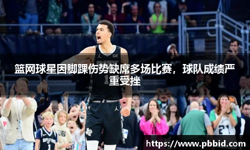 篮网球星因脚踝伤势缺席多场比赛，球队成绩严重受挫