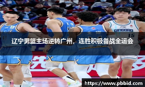 辽宁男篮主场逆转广州，连胜积极备战全运会