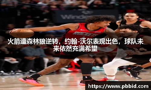 火箭遭森林狼逆转，约翰-沃尔表现出色，球队未来依然充满希望