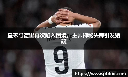 皇家马德里再次陷入困境，主帅神秘失踪引发猜疑