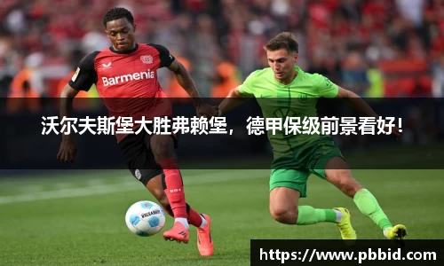沃尔夫斯堡大胜弗赖堡，德甲保级前景看好！