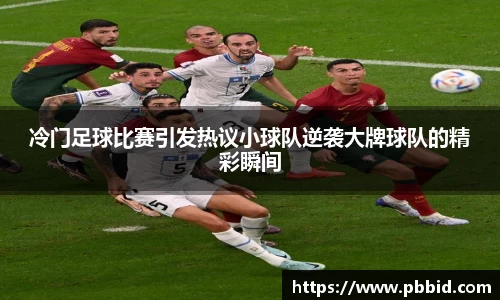冷门足球比赛引发热议小球队逆袭大牌球队的精彩瞬间