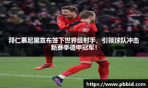 拜仁慕尼黑宣布签下世界级射手，引领球队冲击新赛季德甲冠军！