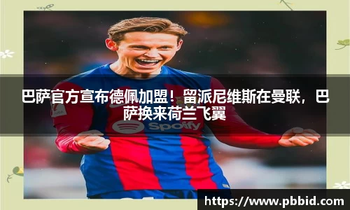 巴萨官方宣布德佩加盟！留派尼维斯在曼联，巴萨换来荷兰飞翼