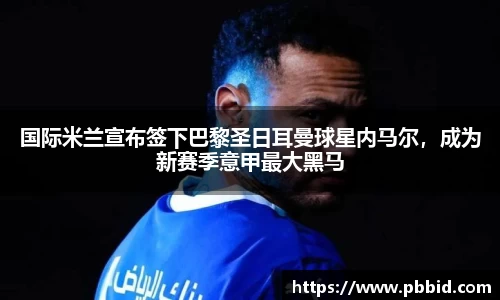 国际米兰宣布签下巴黎圣日耳曼球星内马尔，成为新赛季意甲最大黑马