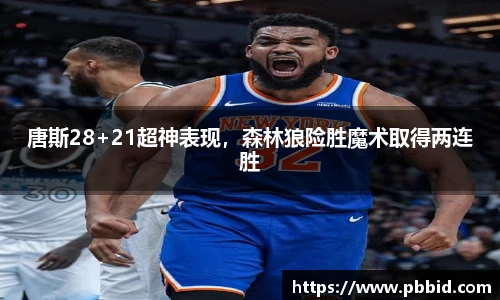 唐斯28+21超神表现，森林狼险胜魔术取得两连胜