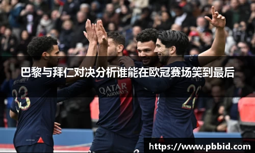 巴黎与拜仁对决分析谁能在欧冠赛场笑到最后