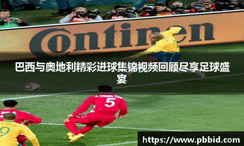 巴西与奥地利精彩进球集锦视频回顾尽享足球盛宴