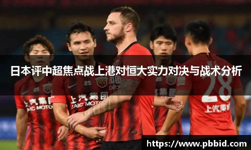 日本评中超焦点战上港对恒大实力对决与战术分析