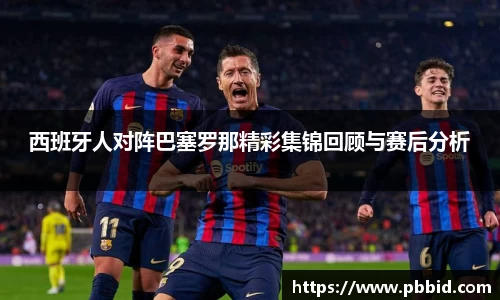 西班牙人对阵巴塞罗那精彩集锦回顾与赛后分析