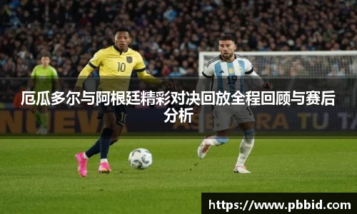 厄瓜多尔与阿根廷精彩对决回放全程回顾与赛后分析