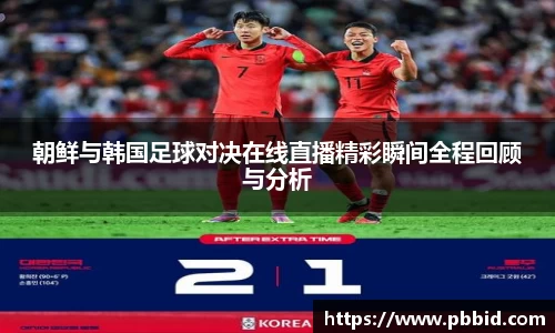 朝鲜与韩国足球对决在线直播精彩瞬间全程回顾与分析