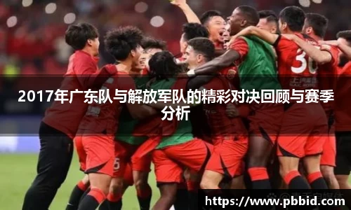 2017年广东队与解放军队的精彩对决回顾与赛季分析