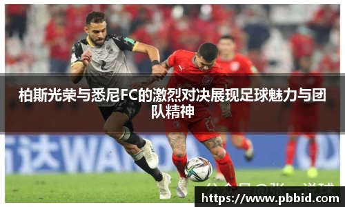 柏斯光荣与悉尼FC的激烈对决展现足球魅力与团队精神