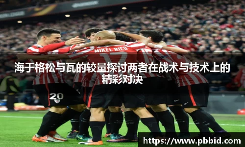 海于格松与瓦的较量探讨两者在战术与技术上的精彩对决