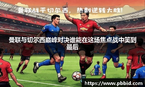 曼联与切尔西巅峰对决谁能在这场焦点战中笑到最后
