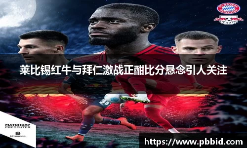 莱比锡红牛与拜仁激战正酣比分悬念引人关注