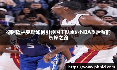 德阿隆福克斯如何引领国王队重返NBA季后赛的辉煌之路