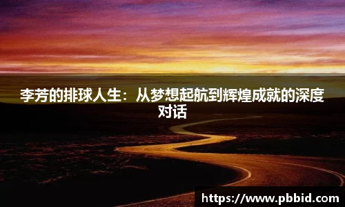 李芳的排球人生：从梦想起航到辉煌成就的深度对话